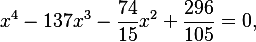 x^4 - 137x^3 - \frac{74}{15}x^2 + \frac{296}{105} = 0,